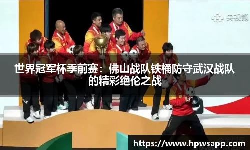 世界冠军杯季前赛：佛山战队铁桶防守武汉战队的精彩绝伦之战