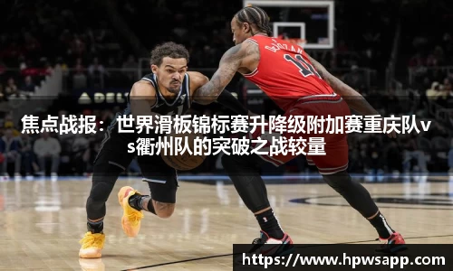 焦点战报：世界滑板锦标赛升降级附加赛重庆队vs衢州队的突破之战较量