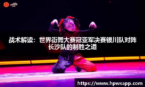 战术解读：世界街舞大赛冠亚军决赛银川队对阵长沙队的制胜之道