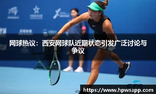 网球热议：西安网球队近期状态引发广泛讨论与争议