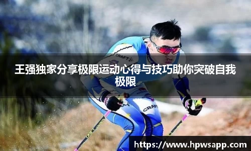 王强独家分享极限运动心得与技巧助你突破自我极限